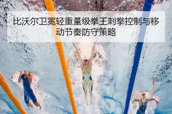 比沃尔卫冕轻重量级拳王刺拳控制与移动节奏防守策略