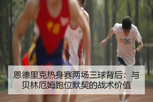 恩德里克热身赛两场三球背后：与贝林厄姆跑位默契的战术价值
